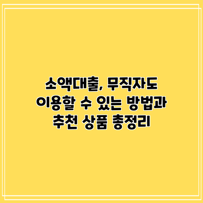 소액대출, 무직자도 이용할 수 있는 방법과 추천 상품 총정리