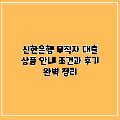 신한은행 무직자 대출 상품 안내: 조건과 후기 완벽 정리