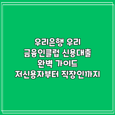 우리은행 우리 금융인클럽 신용대출 완벽 가이드: 저신용자부터 직장인까지