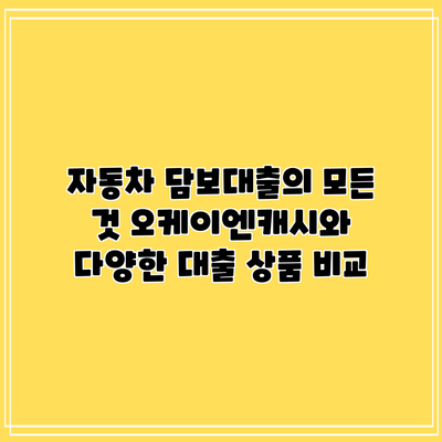 자동차 담보대출의 모든 것: 오케이엔캐시와 다양한 대출 상품 비교