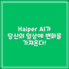 Haiper AI, 당신의 일상을 어떻게 바꿀까?