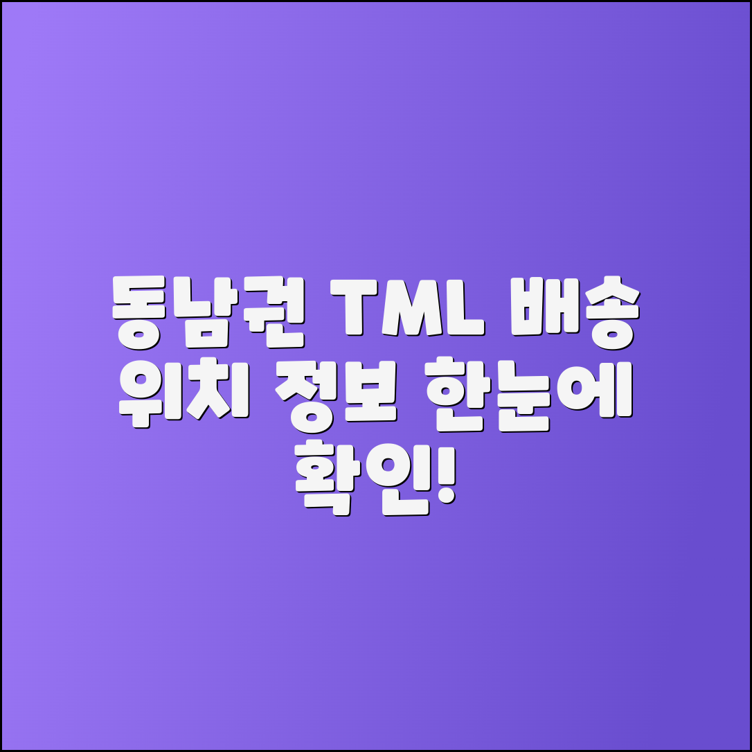 동남권 TML 배송 위치와 정보 한눈에